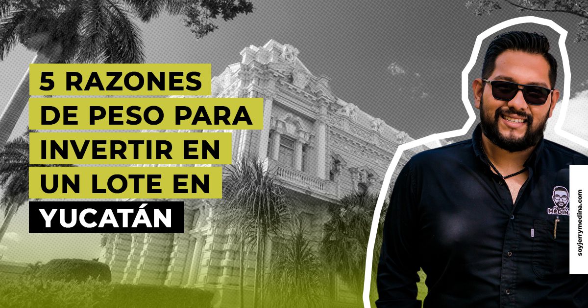 5 razones de peso para invertir un lote en Yucatán - Jerry Medina